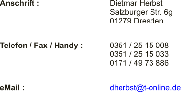 Anschrift : Dietmar Herbst Salzburger Str. 6g 01279 Dresden Telefon / Fax / Handy : 0351 / 25 15 008 0351 / 25 15 033 0171 / 49 73 886 eMail : dherbst@t-online.de